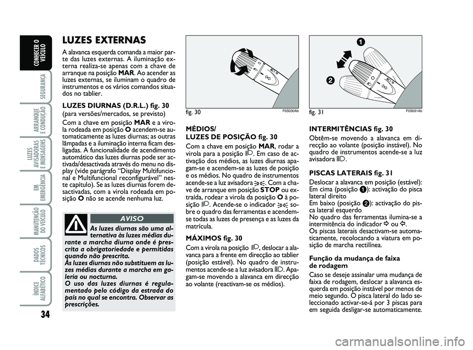Abarth 500 2012  Manual de Uso e Manutenção (in Portuguese) 34
SEGURANÇA
ARRANQUE 
E CONDUÇÃO
LUZES
AVISADORAS 
E MENSAGENS
EM
EMERGÊNCIA
MANUTENÇÃO
DO VEÍCULO
DADOS
TÉCNICOS
ÍNDICE
ALFABÉTICO
CONHECER O
VEÍCULO
MÉDIOS/
LUZES DE POSIÇÃO fig. 30
C
