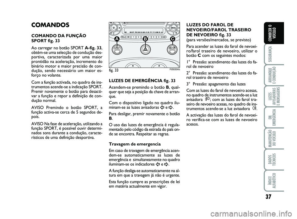 Abarth 500 2012  Manual de Uso e Manutenção (in Portuguese) 37
SEGURANÇA
ARRANQUE 
E CONDUÇÃO
LUZES
AVISADORAS 
E MENSAGENS
EM
EMERGÊNCIA
MANUTENÇÃO
DO VEÍCULO
DADOS
TÉCNICOS
ÍNDICE
ALFABÉTICO
CONHECER O
VEÍCULO
COMANDOS
COMANDO DA FUNÇÃO
SPORT fi