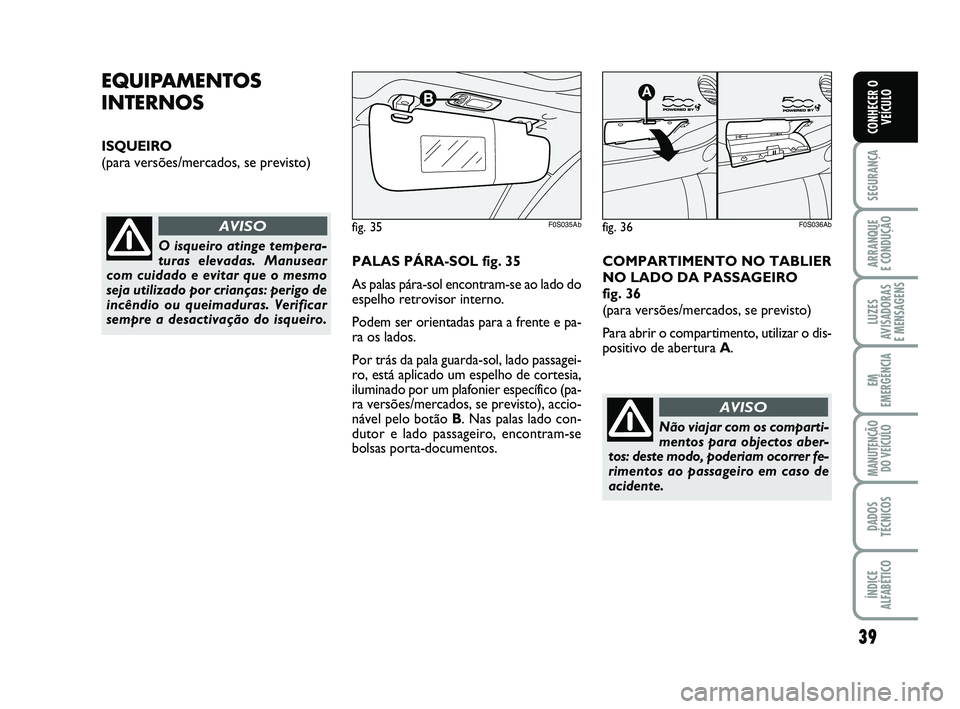 Abarth 500 2012  Manual de Uso e Manutenção (in Portuguese) 39
SEGURANÇA
ARRANQUE 
E CONDUÇÃO
LUZES
AVISADORAS 
E MENSAGENS
EM
EMERGÊNCIA
MANUTENÇÃO
DO VEÍCULO
DADOS
TÉCNICOS
ÍNDICE
ALFABÉTICO
CONHECER O
VEÍCULO
EQUIPAMENTOS
INTERNOS
ISQUEIRO
(para 