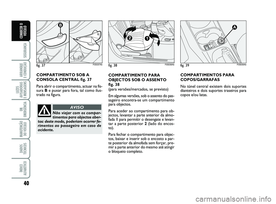 Abarth 500 2012  Manual de Uso e Manutenção (in Portuguese) 40
SEGURANÇA
ARRANQUE 
E CONDUÇÃO
LUZES
AVISADORAS 
E MENSAGENS
EM
EMERGÊNCIA
MANUTENÇÃO
DO VEÍCULO
DADOS
TÉCNICOS
ÍNDICE
ALFABÉTICO
CONHECER O
VEÍCULO
COMPARTIMENTO PARA
OBJECTOS SOB O ASS