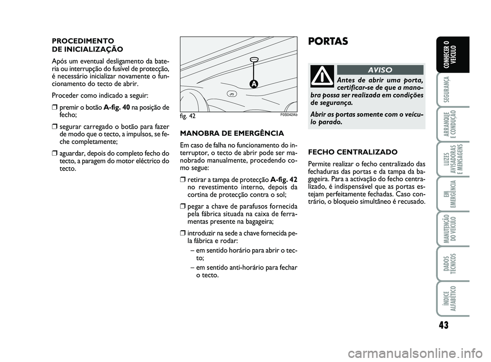 Abarth 500 2011  Manual de Uso e Manutenção (in Portuguese) 43
SEGURANÇA
ARRANQUE 
E CONDUÇÃO
LUZES
AVISADORAS 
E MENSAGENS
EM
EMERGÊNCIA
MANUTENÇÃO
DO VEÍCULO
DADOS
TÉCNICOS
ÍNDICE
ALFABÉTICO
CONHECER O
VEÍCULO
PORTAS
Antes de abrir uma porta,
cert