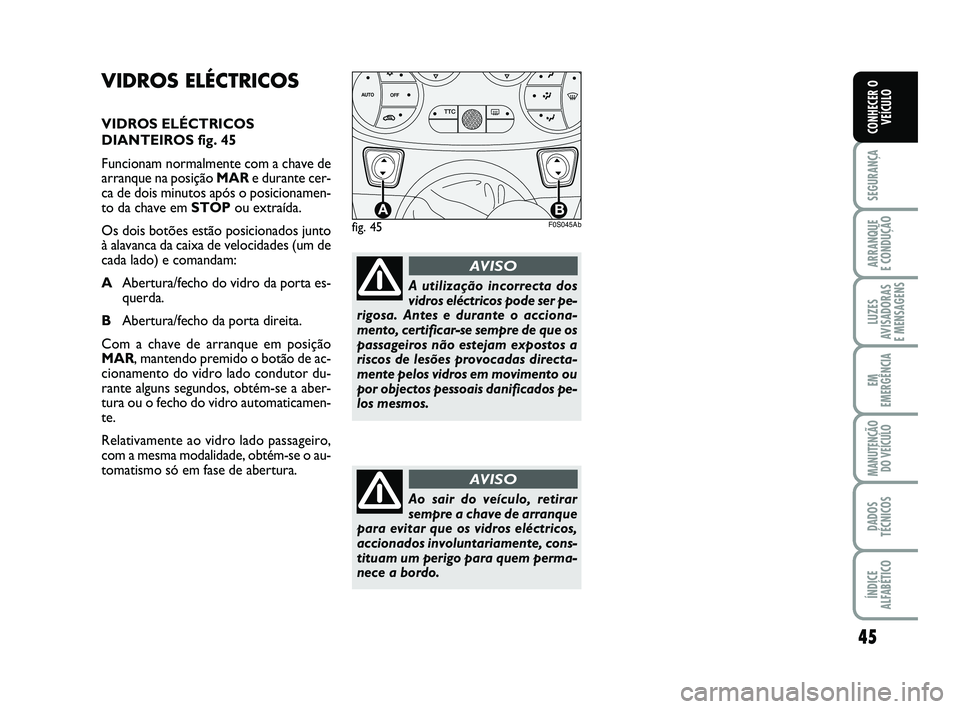 Abarth 500 2011  Manual de Uso e Manutenção (in Portuguese) 45
SEGURANÇA
ARRANQUE 
E CONDUÇÃO
LUZES
AVISADORAS 
E MENSAGENS
EM
EMERGÊNCIA
MANUTENÇÃO
DO VEÍCULO
DADOS
TÉCNICOS
ÍNDICE
ALFABÉTICO
CONHECER O
VEÍCULO
VIDROS ELÉCTRICOS
VIDROS ELÉCTRICOS