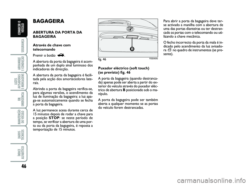 Abarth 500 2012  Manual de Uso e Manutenção (in Portuguese) fig. 46

F0S046Ab
46
SEGURANÇA
ARRANQUE 
E CONDUÇÃO
LUZES
AVISADORAS 
E MENSAGENS
EM
EMERGÊNCIA
MANUTENÇÃO
DO VEÍCULO
DADOS
TÉCNICOS
ÍNDICE
ALFABÉTICO
CONHECER O
VEÍCULO
Puxador eléctrico