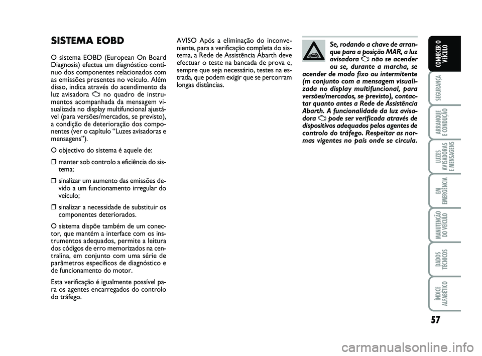 Abarth 500 2011 Manual de Uso e Manutenção (in Portuguese) 57
SEGURANÇA
ARRANQUE
E CONDUÇÃO
LUZES
AVISADORAS
E MENSAGENS
EM
EMERGÊNCIA
MANUTENÇÃO
DO VEÍCULO
DADOS
TÉCNICOS
ÍNDICE
ALFABÉTICO
CONHECER O
VEÍCULO
AVISO Após a eliminação do inconve Abarth 500 2011 Manual de Uso e Manutenção (in Portuguese) 57
SEGURANÇA
ARRANQUE
E CONDUÇÃO
LUZES
AVISADORAS
E MENSAGENS
EM
EMERGÊNCIA
MANUTENÇÃO
DO VEÍCULO
DADOS
TÉCNICOS
ÍNDICE
ALFABÉTICO
CONHECER O
VEÍCULO
AVISO Após a eliminação do inconve