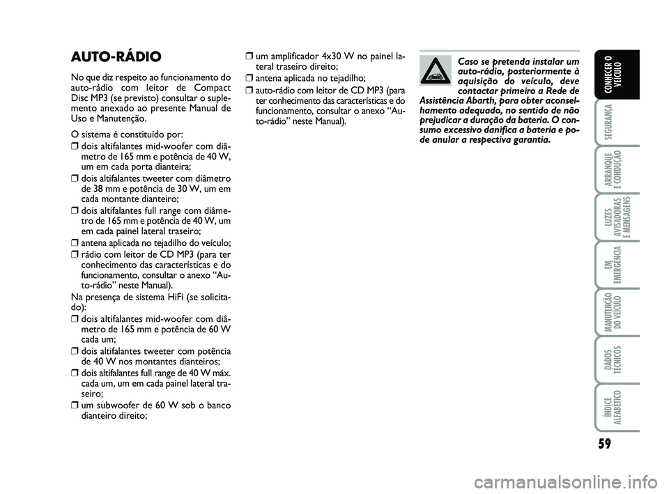 Abarth 500 2011 Manual de Uso e Manutenção (in Portuguese) 59
SEGURANÇA
ARRANQUE
E CONDUÇÃO
LUZES
AVISADORAS
E MENSAGENS
EM
EMERGÊNCIA
MANUTENÇÃO
DO VEÍCULO
DADOS
TÉCNICOS
ÍNDICE
ALFABÉTICO
CONHECER O
VEÍCULO
❒um amplificador 4x30 W no painel l Abarth 500 2011 Manual de Uso e Manutenção (in Portuguese) 59
SEGURANÇA
ARRANQUE
E CONDUÇÃO
LUZES
AVISADORAS
E MENSAGENS
EM
EMERGÊNCIA
MANUTENÇÃO
DO VEÍCULO
DADOS
TÉCNICOS
ÍNDICE
ALFABÉTICO
CONHECER O
VEÍCULO
❒um amplificador 4x30 W no painel l