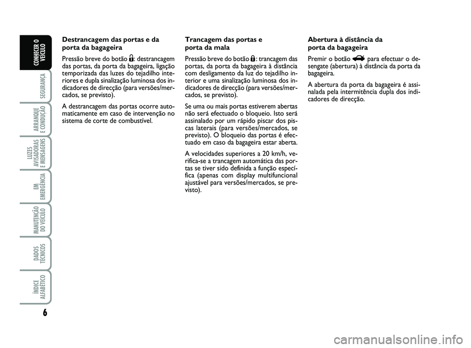 Abarth 500 2011 Manual de Uso e Manutenção (in Portuguese) 6
SEGURANÇA
ARRANQUE
E CONDUÇÃO
LUZES
AVISADORAS
E MENSAGENS
EM
EMERGÊNCIA
MANUTENÇÃO
DO VEÍCULO
DADOS
TÉCNICOS
ÍNDICE
ALFABÉTICO
CONHECER O
VEÍCULO
Destrancagem das portas e da
porta da Abarth 500 2011 Manual de Uso e Manutenção (in Portuguese) 6
SEGURANÇA
ARRANQUE
E CONDUÇÃO
LUZES
AVISADORAS
E MENSAGENS
EM
EMERGÊNCIA
MANUTENÇÃO
DO VEÍCULO
DADOS
TÉCNICOS
ÍNDICE
ALFABÉTICO
CONHECER O
VEÍCULO
Destrancagem das portas e da
porta da