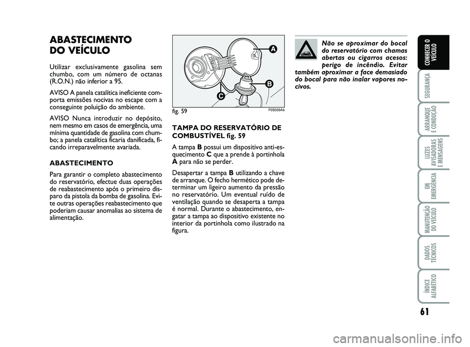 Abarth 500 2011 Manual de Uso e Manutenção (in Portuguese) 61
SEGURANÇA
ARRANQUE
E CONDUÇÃO
LUZES
AVISADORAS
E MENSAGENS
EM
EMERGÊNCIA
MANUTENÇÃO
DO VEÍCULO
DADOS
TÉCNICOS
ÍNDICE
ALFABÉTICO
CONHECER O
VEÍCULO
ABASTECIMENTO
DO VEÍCULO
Utilizar e Abarth 500 2011 Manual de Uso e Manutenção (in Portuguese) 61
SEGURANÇA
ARRANQUE
E CONDUÇÃO
LUZES
AVISADORAS
E MENSAGENS
EM
EMERGÊNCIA
MANUTENÇÃO
DO VEÍCULO
DADOS
TÉCNICOS
ÍNDICE
ALFABÉTICO
CONHECER O
VEÍCULO
ABASTECIMENTO
DO VEÍCULO
Utilizar e