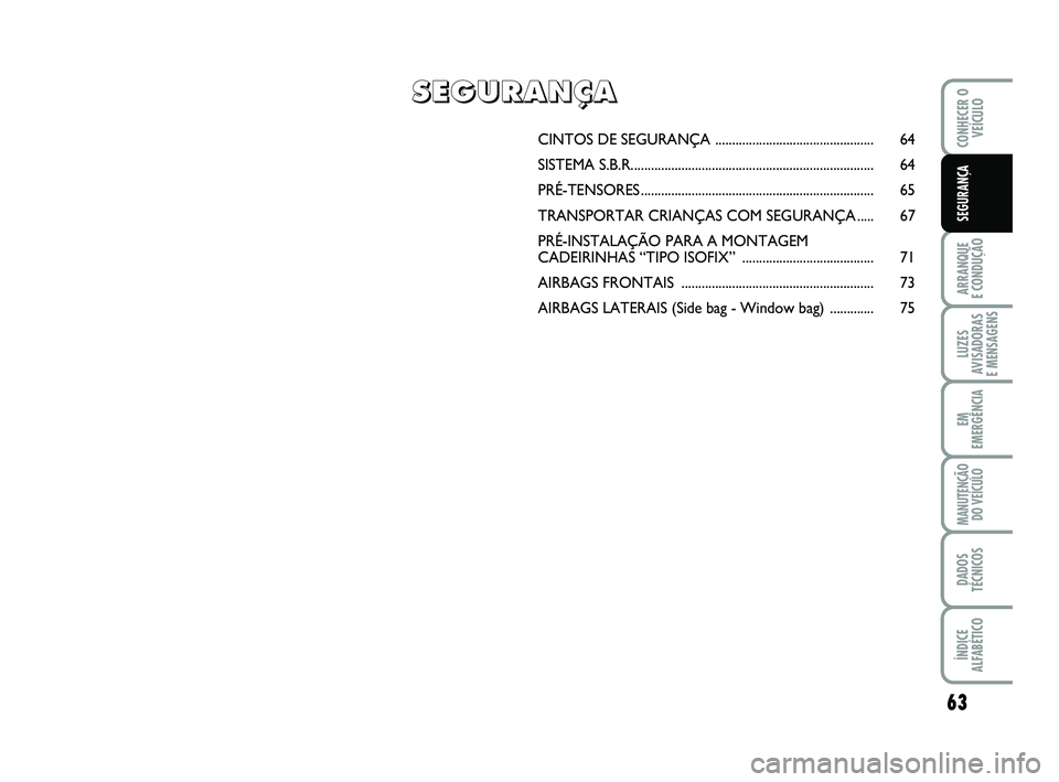 Abarth 500 2011 Manual de Uso e Manutenção (in Portuguese) 63
ARRANQUE
E CONDUÇÃO
LUZES
AVISADORAS
E MENSAGENS
EM
EMERGÊNCIA
MANUTENÇÃO
DO VEÍCULO
DADOS
TÉCNICOS
ÍNDICE
ALFABÉTICO
CONHECER O
VEÍCULO
SEGURANÇA
CINTOS DE SEGURANÇA ................ Abarth 500 2011 Manual de Uso e Manutenção (in Portuguese) 63
ARRANQUE
E CONDUÇÃO
LUZES
AVISADORAS
E MENSAGENS
EM
EMERGÊNCIA
MANUTENÇÃO
DO VEÍCULO
DADOS
TÉCNICOS
ÍNDICE
ALFABÉTICO
CONHECER O
VEÍCULO
SEGURANÇA
CINTOS DE SEGURANÇA ................