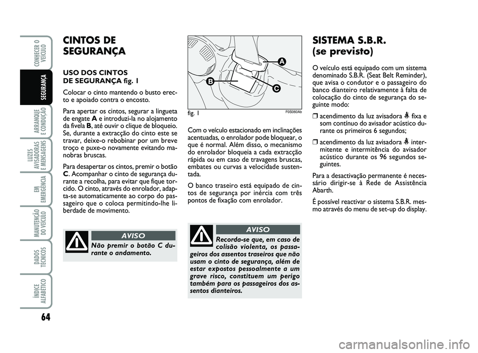 Abarth 500 2011 Manual de Uso e Manutenção (in Portuguese) 64
ARRANQUE
E CONDUÇÃO
LUZES
AVISADORAS
E MENSAGENS
EM
EMERGÊNCIA
MANUTENÇÃO
DO VEÍCULO
DADOS
TÉCNICOS
ÍNDICE
ALFABÉTICO
CONHECER O
VEÍCULO
SEGURANÇA
Com o veículo estacionado em inclin Abarth 500 2011 Manual de Uso e Manutenção (in Portuguese) 64
ARRANQUE
E CONDUÇÃO
LUZES
AVISADORAS
E MENSAGENS
EM
EMERGÊNCIA
MANUTENÇÃO
DO VEÍCULO
DADOS
TÉCNICOS
ÍNDICE
ALFABÉTICO
CONHECER O
VEÍCULO
SEGURANÇA
Com o veículo estacionado em inclin