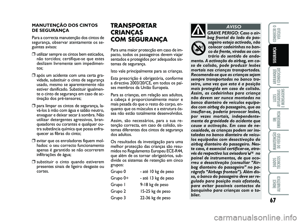 Abarth 500 2011 Manual de Uso e Manutenção (in Portuguese) 67
ARRANQUE
E CONDUÇÃO
LUZES
AVISADORAS
E MENSAGENS
EM
EMERGÊNCIA
MANUTENÇÃO
DO VEÍCULO
DADOS
TÉCNICOS
ÍNDICE
ALFABÉTICO
CONHECER O
VEÍCULO
SEGURANÇA
MANUTENÇÃO DOS CINTOS
DE SEGURANÇA Abarth 500 2011 Manual de Uso e Manutenção (in Portuguese) 67
ARRANQUE
E CONDUÇÃO
LUZES
AVISADORAS
E MENSAGENS
EM
EMERGÊNCIA
MANUTENÇÃO
DO VEÍCULO
DADOS
TÉCNICOS
ÍNDICE
ALFABÉTICO
CONHECER O
VEÍCULO
SEGURANÇA
MANUTENÇÃO DOS CINTOS
DE SEGURANÇA