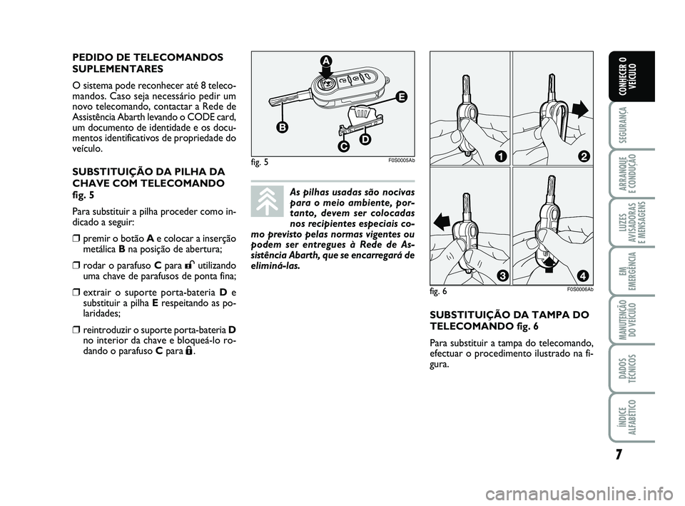 Abarth 500 2011 Manual de Uso e Manutenção (in Portuguese) SUBSTITUIÇÃO DA TAMPA DO
TELECOMANDO fig. 6
Para substituir a tampa do telecomando,
efectuar o procedimento ilustrado na fi-
gura. PEDIDO DE TELECOMANDOS
SUPLEMENTARES
O sistema pode reconhecer at Abarth 500 2011 Manual de Uso e Manutenção (in Portuguese) SUBSTITUIÇÃO DA TAMPA DO
TELECOMANDO fig. 6
Para substituir a tampa do telecomando,
efectuar o procedimento ilustrado na fi-
gura. PEDIDO DE TELECOMANDOS
SUPLEMENTARES
O sistema pode reconhecer at
