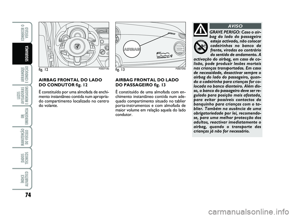 Abarth 500 2012  Manual de Uso e Manutenção (in Portuguese) 74
ARRANQUE 
E CONDUÇÃO
LUZES
AVISADORAS 
E MENSAGENS
EM
EMERGÊNCIA
MANUTENÇÃO
DO VEÍCULO 
DADOS
TÉCNICOS
ÍNDICE
ALFABÉTICO
CONHECER O
VEÍCULO
SEGURANÇA
GRAVE PERIGO: Caso o air-
bag do lad