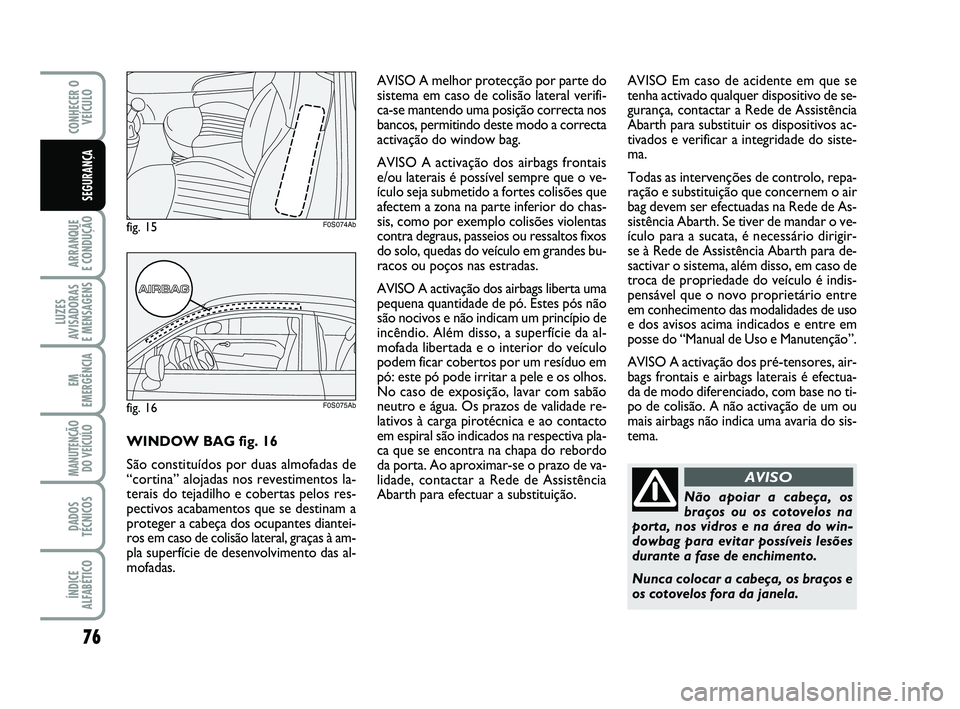 Abarth 500 2011 Manual de Uso e Manutenção (in Portuguese) 76
ARRANQUE
E CONDUÇÃO
LUZES
AVISADORAS
E MENSAGENS
EM
EMERGÊNCIA
MANUTENÇÃO
DO VEÍCULO
DADOS
TÉCNICOS
ÍNDICE
ALFABÉTICO
CONHECER O
VEÍCULO
SEGURANÇA
Não apoiar a cabeça, os
braços ou Abarth 500 2011 Manual de Uso e Manutenção (in Portuguese) 76
ARRANQUE
E CONDUÇÃO
LUZES
AVISADORAS
E MENSAGENS
EM
EMERGÊNCIA
MANUTENÇÃO
DO VEÍCULO
DADOS
TÉCNICOS
ÍNDICE
ALFABÉTICO
CONHECER O
VEÍCULO
SEGURANÇA
Não apoiar a cabeça, os
braços ou