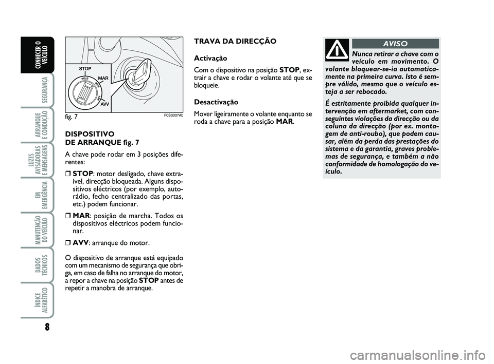 Abarth 500 2011 Manual de Uso e Manutenção (in Portuguese) DISPOSITIVO
DE ARRANQUE fig. 7
A chave pode rodar em 3 posições dife-
rentes:
❒STOP: motor desligado, chave extra-
ível, direcção bloqueada. Alguns dispo-
sitivos eléctricos (por exemplo, aut Abarth 500 2011 Manual de Uso e Manutenção (in Portuguese) DISPOSITIVO
DE ARRANQUE fig. 7
A chave pode rodar em 3 posições dife-
rentes:
❒STOP: motor desligado, chave extra-
ível, direcção bloqueada. Alguns dispo-
sitivos eléctricos (por exemplo, aut
