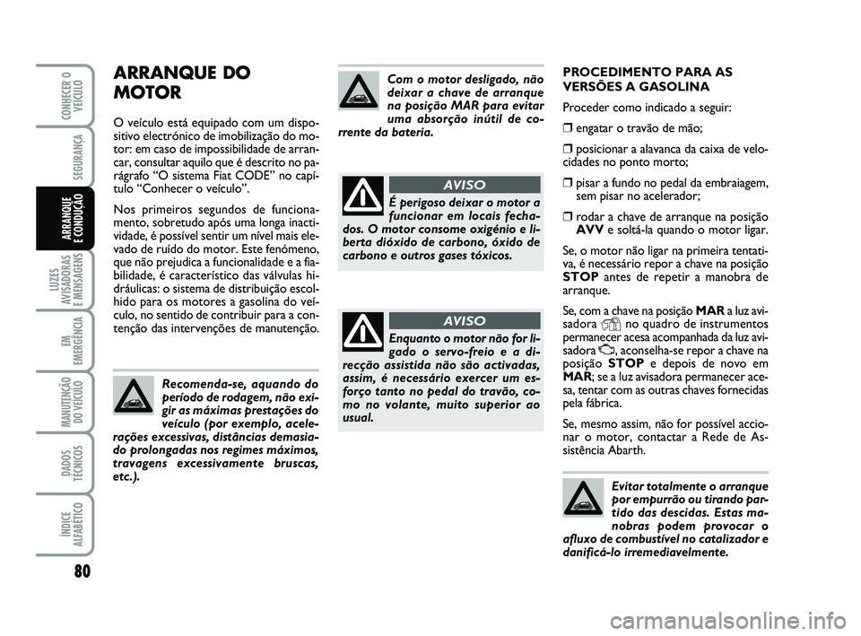 Abarth 500 2011  Manual de Uso e Manutenção (in Portuguese) PROCEDIMENTO PARA AS
VERSÕES A GASOLINA
Proceder como indicado a seguir:
❒engatar o travão de mão; 
❒posicionar a alavanca da caixa de velo-
cidades no ponto morto;
❒pisar a fundo no pedal da
