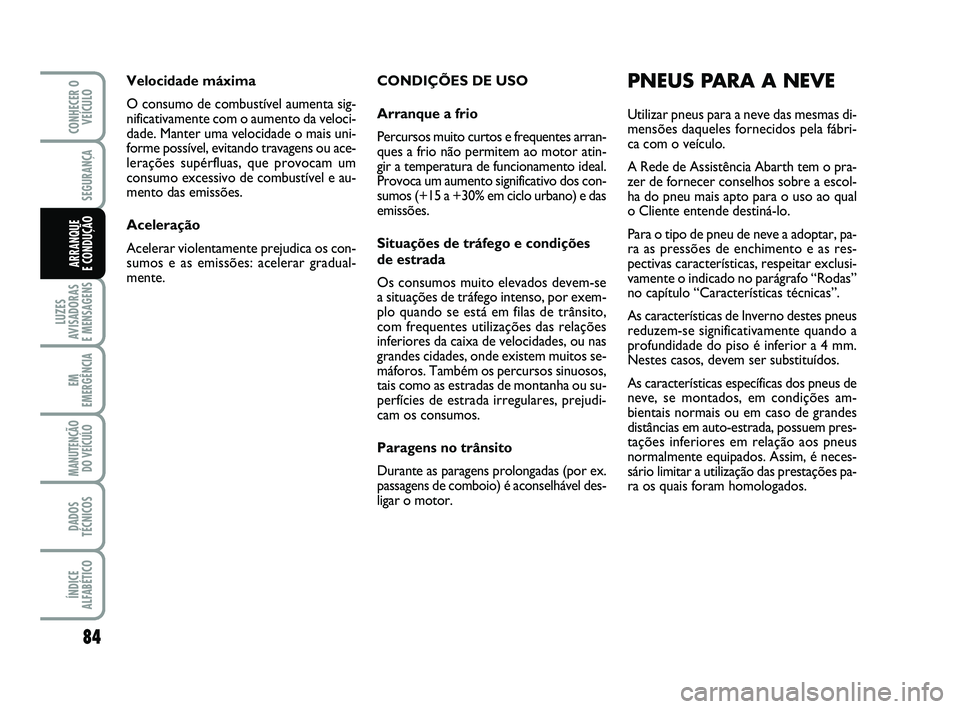 Abarth 500 2011  Manual de Uso e Manutenção (in Portuguese) CONDIÇÕES DE USO
Arranque a frio
Percursos muito curtos e frequentes arran-
ques a frio não permitem ao motor atin-
gir a temperatura de funcionamento ideal.
Provoca um aumento significativo dos co