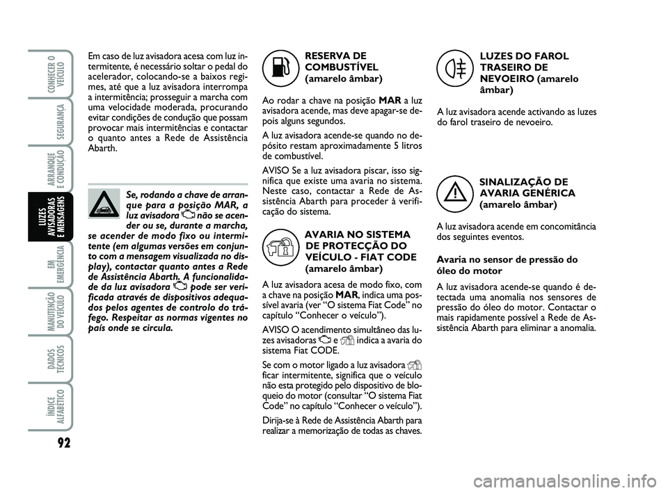 Abarth 500 2011  Manual de Uso e Manutenção (in Portuguese) 92
EM
EMERGÊNCIA
MANUTENÇÃO
DO VEÍCULO
DADOS
TÉCNICOS
ÍNDICE
ALFABÉTICO
CONHECER O
VEÍCULO
SEGURANÇA
ARRANQUE 
E CONDUÇÃO
LUZES
AVISADORAS 
E MENSAGENS
Se, rodando a chave de arran-
que par