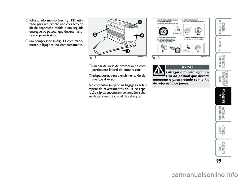 Abarth 500 2011  Manual de Uso e Manutenção (in Portuguese) 99
LUZES
AVISADORAS 
E MENSAGENS
MANUTENÇÃO
DO VEÍCULO
DADOS
TÉCNICOS
ÍNDICE
ALFABÉTICO
CONHECER O
VEÍCULO
SEGURANÇA
ARRANQUE 
E CONDUÇÃO
EM
EMERGÊNCIA
Entregar o folheto informa-
tivo ao p