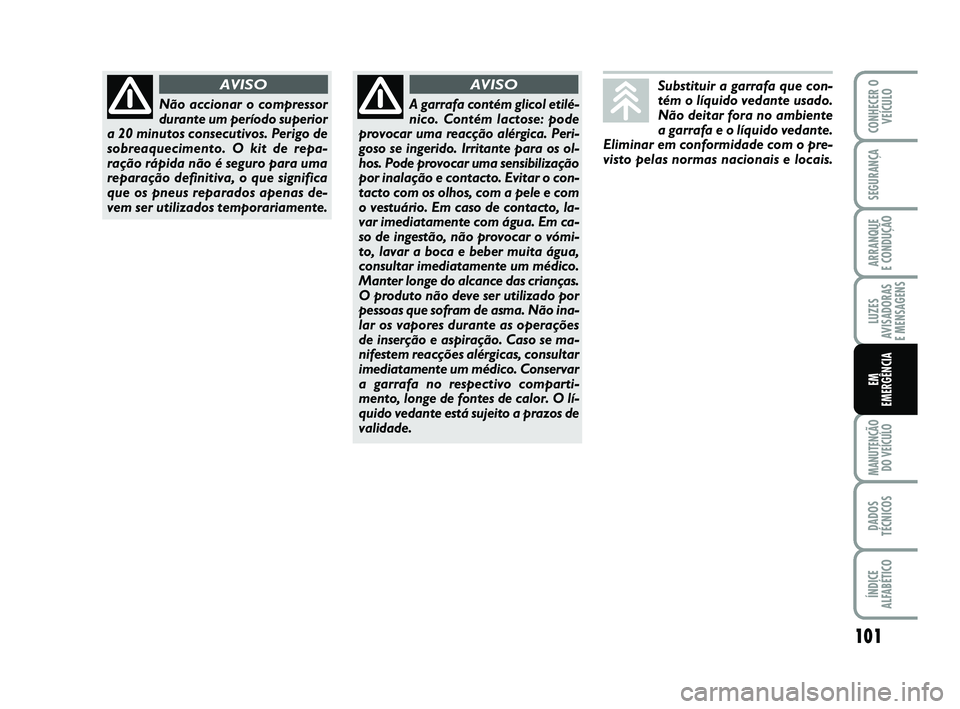 Abarth 500 2014  Manual de Uso e Manutenção (in Portuguese) 101
LUZES
AVISADORAS 
E MENSAGENS
MANUTENÇÃO
DO VEÍCULO
DADOS
TÉCNICOS
ÍNDICE
ALFABÉTICO
CONHECER O
VEÍCULO
SEGURANÇA
ARRANQUE 
E CONDUÇÃO
EM
EMERGÊNCIA
Não accionar o compressor
durante u