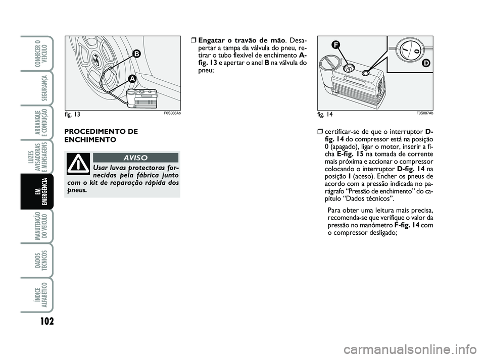 Abarth 500 2014  Manual de Uso e Manutenção (in Portuguese) 102
LUZES
AVISADORAS 
E MENSAGENS
MANUTENÇÃO
DO VEÍCULO 
DADOS
TÉCNICOS
ÍNDICE
ALFABÉTICO
CONHECER O
VEÍCULO
SEGURANÇA
ARRANQUE 
E CONDUÇÃO
EM 
EMERGÊNCIA
PROCEDIMENTO DE
ENCHIMENTO
❒Enga