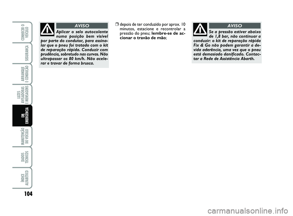Abarth 500 2014  Manual de Uso e Manutenção (in Portuguese) 104
LUZES
AVISADORAS 
E MENSAGENS
MANUTENÇÃO
DO VEÍCULO 
DADOS
TÉCNICOS
ÍNDICE
ALFABÉTICO
CONHECER O
VEÍCULO
SEGURANÇA
ARRANQUE 
E CONDUÇÃO
EM 
EMERGÊNCIA
Aplicar o selo autocolante
numa po