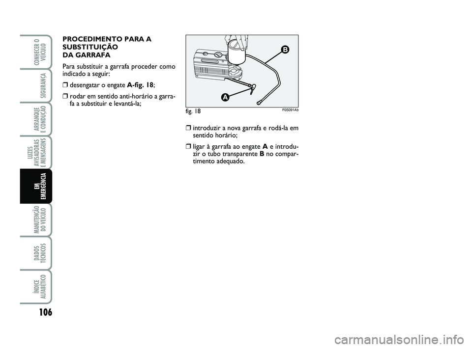 Abarth 500 2014  Manual de Uso e Manutenção (in Portuguese) 106
LUZES
AVISADORAS 
E MENSAGENS
MANUTENÇÃO
DO VEÍCULO 
DADOS
TÉCNICOS
ÍNDICE
ALFABÉTICO
CONHECER O
VEÍCULO
SEGURANÇA
ARRANQUE 
E CONDUÇÃO
EM 
EMERGÊNCIA
PROCEDIMENTO PARA A
SUBSTITUIÇÃO