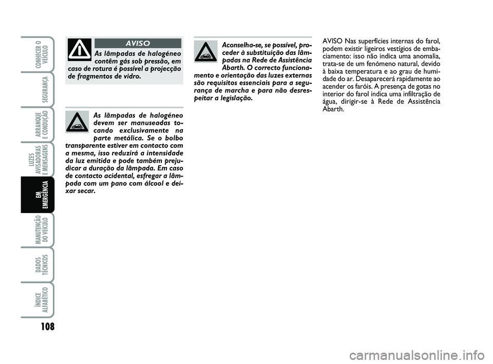 Abarth 500 2014  Manual de Uso e Manutenção (in Portuguese) 108
LUZES
AVISADORAS 
E MENSAGENS
MANUTENÇÃO
DO VEÍCULO 
DADOS
TÉCNICOS
ÍNDICE
ALFABÉTICO
CONHECER O
VEÍCULO
SEGURANÇA
ARRANQUE 
E CONDUÇÃO
EM 
EMERGÊNCIA
Aconselha-se, se possível, pro-
c