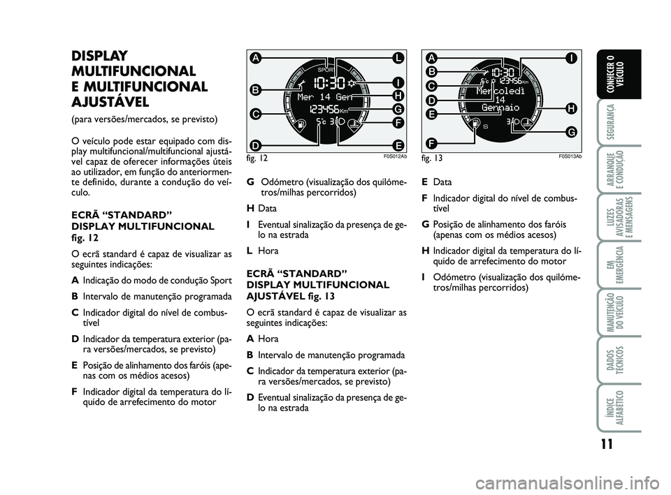 Abarth 500 2013  Manual de Uso e Manutenção (in Portuguese) 11
SEGURANÇA
ARRANQUE 
E CONDUÇÃO
LUZES
AVISADORAS 
E MENSAGENS
EM
EMERGÊNCIA
MANUTENÇÃO
DO VEÍCULO
DADOS
TÉCNICOS
ÍNDICE
ALFABÉTICO
CONHECER O
VEÍCULO
DISPLAY
MULTIFUNCIONAL 
E MULTIFUNCIO