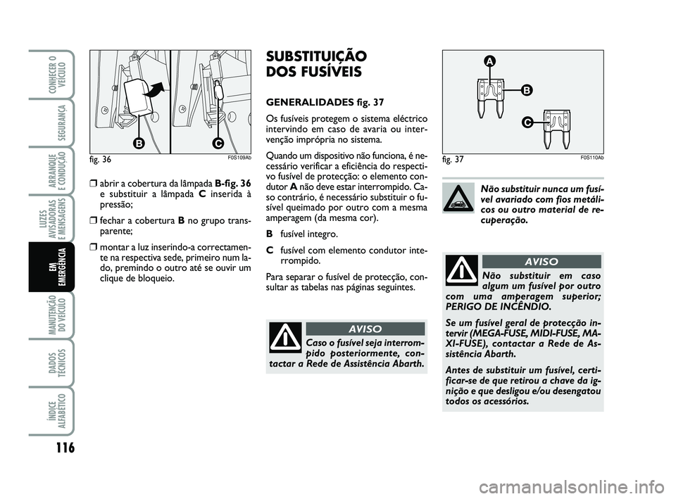 Abarth 500 2014 Manual de Uso e Manutenção (in Portuguese) 116
LUZES
AVISADORAS
E MENSAGENS
MANUTENÇÃO
DO VEÍCULO
DADOS
TÉCNICOS
ÍNDICE
ALFABÉTICO
CONHECER O
VEÍCULO
SEGURANÇA
ARRANQUE
E CONDUÇÃO
EM
EMERGÊNCIA
SUBSTITUIÇÃO
DOS FUSÍVEIS
GENE Abarth 500 2014 Manual de Uso e Manutenção (in Portuguese) 116
LUZES
AVISADORAS
E MENSAGENS
MANUTENÇÃO
DO VEÍCULO
DADOS
TÉCNICOS
ÍNDICE
ALFABÉTICO
CONHECER O
VEÍCULO
SEGURANÇA
ARRANQUE
E CONDUÇÃO
EM
EMERGÊNCIA
SUBSTITUIÇÃO
DOS FUSÍVEIS
GENE