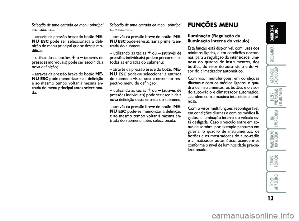 Abarth 500 2014  Manual de Uso e Manutenção (in Portuguese) 13
SEGURANÇA
ARRANQUE 
E CONDUÇÃO
LUZES
AVISADORAS 
E MENSAGENS
EM
EMERGÊNCIA
MANUTENÇÃO
DO VEÍCULO
DADOS
TÉCNICOS
ÍNDICE
ALFABÉTICO
CONHECER O
VEÍCULO
Selecção de uma entrada do menu pri