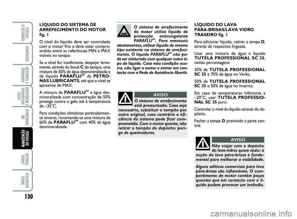 Abarth 500 2014 Manual de Uso e Manutenção (in Portuguese) 130
LUZES
AVISADORAS
E MENSAGENS
DADOS
TÉCNICOS
ÍNDICE
ALFABÉTICO
CONHECER O
VEÍCULO
SEGURANÇA
ARRANQUE
E CONDUÇÃO
EM
EMERGÊNCIA
MANUTENÇÃO
DO VEÍCULO
LÍQUIDO DO LAVA
PÁRA-BRISAS/LAVA Abarth 500 2014 Manual de Uso e Manutenção (in Portuguese) 130
LUZES
AVISADORAS
E MENSAGENS
DADOS
TÉCNICOS
ÍNDICE
ALFABÉTICO
CONHECER O
VEÍCULO
SEGURANÇA
ARRANQUE
E CONDUÇÃO
EM
EMERGÊNCIA
MANUTENÇÃO
DO VEÍCULO
LÍQUIDO DO LAVA
PÁRA-BRISAS/LAVA