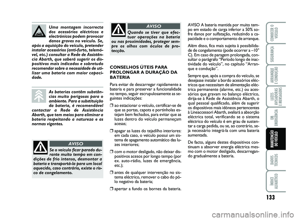 Abarth 500 2014 Manual de Uso e Manutenção (in Portuguese) 133
LUZES
AVISADORAS
E MENSAGENS
DADOS
TÉCNICOS
ÍNDICE
ALFABÉTICO
CONHECER O
VEÍCULO
SEGURANÇA
ARRANQUE
E CONDUÇÃO
EM
EMERGÊNCIA
MANUTENÇÃO
DO VEÍCULO
AVISO A bateria mantida por muito t Abarth 500 2014 Manual de Uso e Manutenção (in Portuguese) 133
LUZES
AVISADORAS
E MENSAGENS
DADOS
TÉCNICOS
ÍNDICE
ALFABÉTICO
CONHECER O
VEÍCULO
SEGURANÇA
ARRANQUE
E CONDUÇÃO
EM
EMERGÊNCIA
MANUTENÇÃO
DO VEÍCULO
AVISO A bateria mantida por muito t