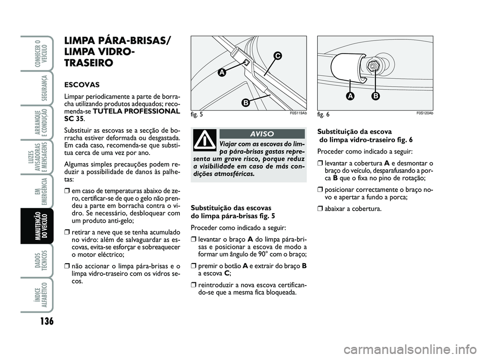 Abarth 500 2014 Manual de Uso e Manutenção (in Portuguese) 136
LUZES
AVISADORAS
E MENSAGENS
DADOS
TÉCNICOS
ÍNDICE
ALFABÉTICO
CONHECER O
VEÍCULO
SEGURANÇA
ARRANQUE
E CONDUÇÃO
EM
EMERGÊNCIA
MANUTENÇÃO
DO VEÍCULO
LIMPA PÁRA-BRISAS/
LIMPA VIDRO-
TR Abarth 500 2014 Manual de Uso e Manutenção (in Portuguese) 136
LUZES
AVISADORAS
E MENSAGENS
DADOS
TÉCNICOS
ÍNDICE
ALFABÉTICO
CONHECER O
VEÍCULO
SEGURANÇA
ARRANQUE
E CONDUÇÃO
EM
EMERGÊNCIA
MANUTENÇÃO
DO VEÍCULO
LIMPA PÁRA-BRISAS/
LIMPA VIDRO-
TR