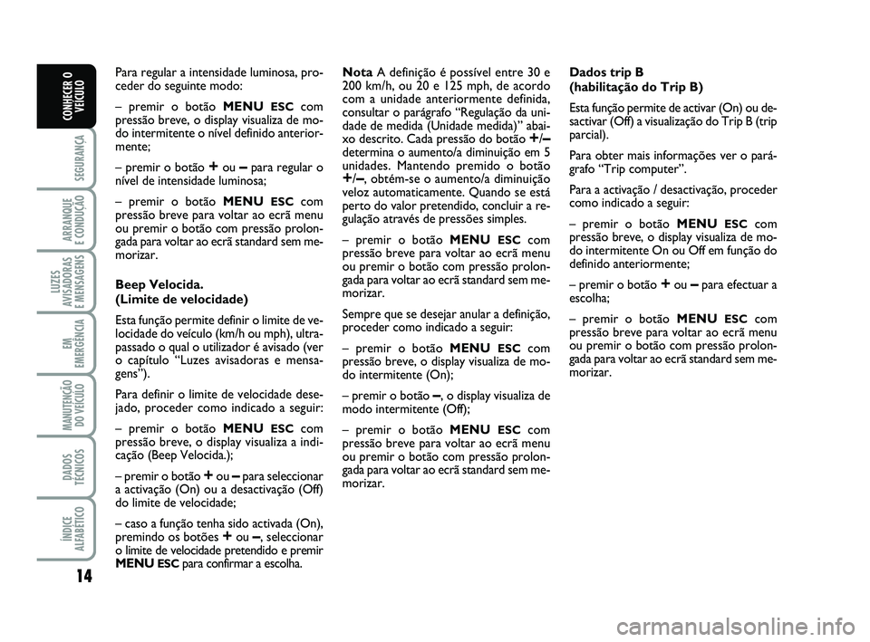 Abarth 500 2014  Manual de Uso e Manutenção (in Portuguese) 14
SEGURANÇA
ARRANQUE 
E CONDUÇÃO
LUZES
AVISADORAS 
E MENSAGENS
EM
EMERGÊNCIA
MANUTENÇÃO
DO VEÍCULO
DADOS
TÉCNICOS
ÍNDICE
ALFABÉTICO
CONHECER O
VEÍCULO
Para regular a intensidade luminosa, 