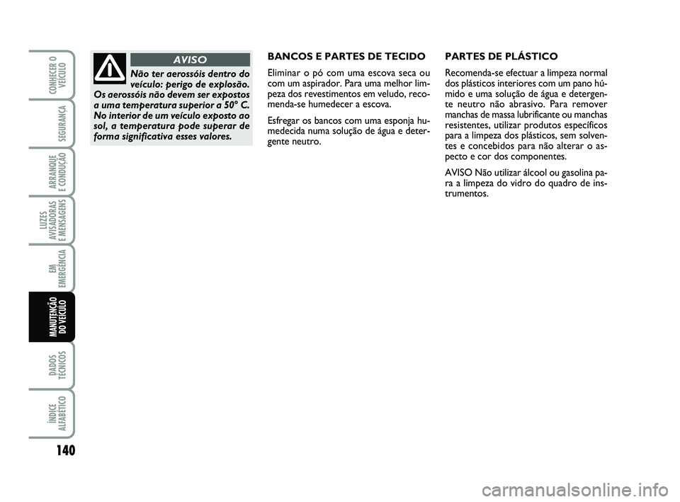 Abarth 500 2014 Manual de Uso e Manutenção (in Portuguese) 140
LUZES
AVISADORAS
E MENSAGENS
DADOS
TÉCNICOS
ÍNDICE
ALFABÉTICO
CONHECER O
VEÍCULO
SEGURANÇA
ARRANQUE
E CONDUÇÃO
EM
EMERGÊNCIA
MANUTENÇÃO
DO VEÍCULO
BANCOS E PARTES DE TECIDO
Eliminar Abarth 500 2014 Manual de Uso e Manutenção (in Portuguese) 140
LUZES
AVISADORAS
E MENSAGENS
DADOS
TÉCNICOS
ÍNDICE
ALFABÉTICO
CONHECER O
VEÍCULO
SEGURANÇA
ARRANQUE
E CONDUÇÃO
EM
EMERGÊNCIA
MANUTENÇÃO
DO VEÍCULO
BANCOS E PARTES DE TECIDO
Eliminar
