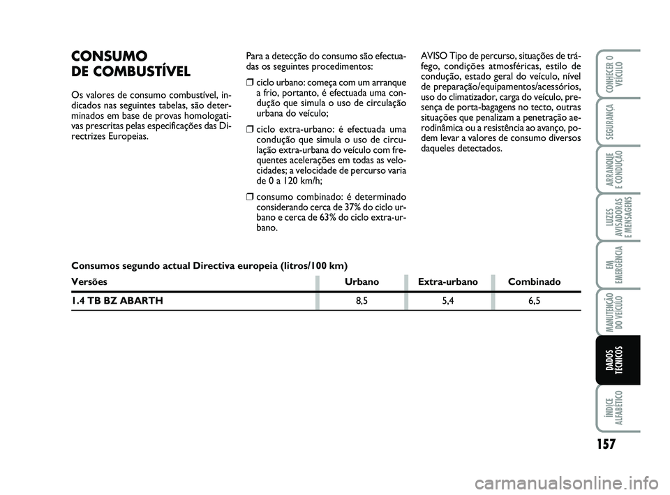 Abarth 500 2014  Manual de Uso e Manutenção (in Portuguese) Para a detecção do consumo são efectua-
das os seguintes procedimentos:
❒ciclo urbano: começa com um arranque
a frio, portanto, é efectuada uma con-
dução que simula o uso de circulação
urb