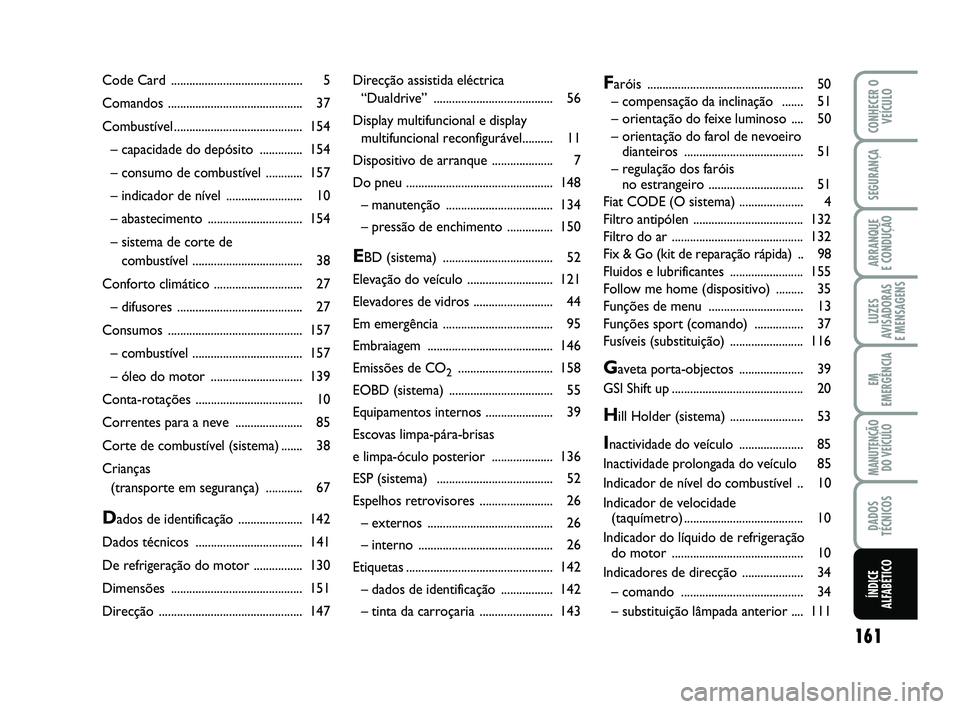 Abarth 500 2014  Manual de Uso e Manutenção (in Portuguese) 161
LUZES
AVISADORAS 
E MENSAGENS
CONHECER O
VEÍCULO
SEGURANÇA
ARRANQUE 
E CONDUÇÃO
EM
EMERGÊNCIA
MANUTENÇÃO
DO VEÍCULO
DADOS
TÉCNICOS
ÍNDICE
ALFABÉTICO
Direcção assistida eléctrica 
“