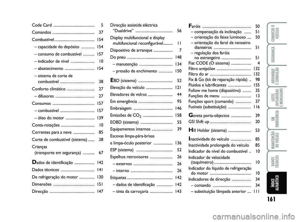 Abarth 500 2014  Manual de Uso e Manutenção (in Portuguese) 161
LUZES
AVISADORAS 
E MENSAGENS
CONHECER O
VEÍCULO
SEGURANÇA
ARRANQUE 
E CONDUÇÃO
EM
EMERGÊNCIA
MANUTENÇÃO
DO VEÍCULO
DADOS
TÉCNICOS
ÍNDICE
ALFABÉTICO
Direcção assistida eléctrica 
“