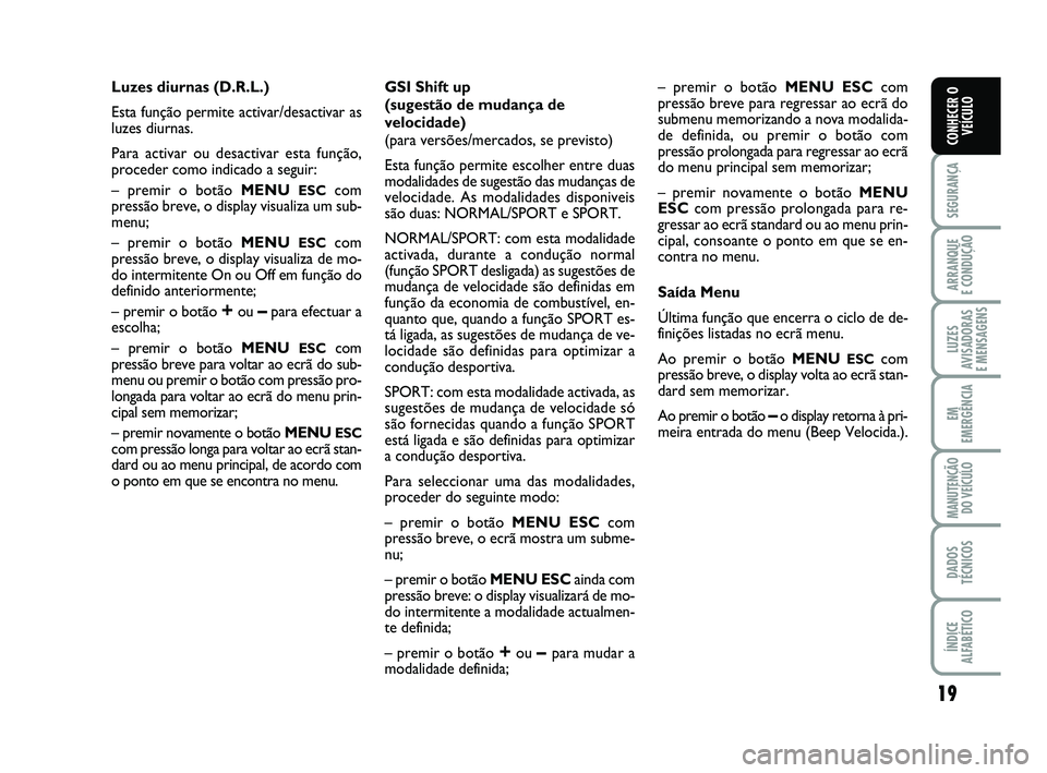 Abarth 500 2014  Manual de Uso e Manutenção (in Portuguese) 19
SEGURANÇA
ARRANQUE 
E CONDUÇÃO
LUZES
AVISADORAS 
E MENSAGENS
EM
EMERGÊNCIA
MANUTENÇÃO
DO VEÍCULO
DADOS
TÉCNICOS
ÍNDICE
ALFABÉTICO
CONHECER O
VEÍCULO
Luzes diurnas (D.R.L.)
Esta função 