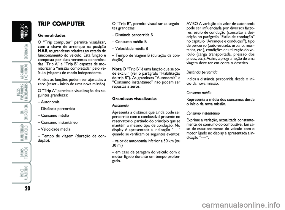 Abarth 500 2014 Manual de Uso e Manutenção (in Portuguese) 20
SEGURANÇA
ARRANQUE
E CONDUÇÃO
LUZES
AVISADORAS
E MENSAGENS
EM
EMERGÊNCIA
MANUTENÇÃO
DO VEÍCULO
DADOS
TÉCNICOS
ÍNDICE
ALFABÉTICO
CONHECER O
VEÍCULO
TRIP COMPUTER
Generalidades
O “Trip Abarth 500 2014 Manual de Uso e Manutenção (in Portuguese) 20
SEGURANÇA
ARRANQUE
E CONDUÇÃO
LUZES
AVISADORAS
E MENSAGENS
EM
EMERGÊNCIA
MANUTENÇÃO
DO VEÍCULO
DADOS
TÉCNICOS
ÍNDICE
ALFABÉTICO
CONHECER O
VEÍCULO
TRIP COMPUTER
Generalidades
O “Trip