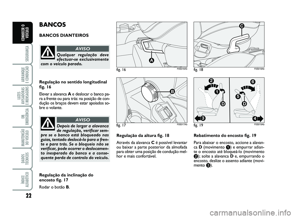 Abarth 500 2014  Manual de Uso e Manutenção (in Portuguese) 22
SEGURANÇA
ARRANQUE 
E CONDUÇÃO
LUZES
AVISADORAS 
E MENSAGENS
EM
EMERGÊNCIA
MANUTENÇÃO
DO VEÍCULO
DADOS
TÉCNICOS
ÍNDICE
ALFABÉTICO
CONHECER O
VEÍCULO
Regulação da altura fig. 18
Atravé