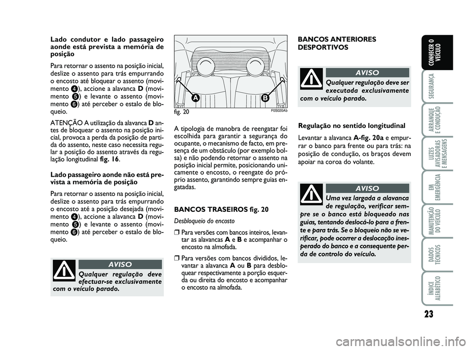 Abarth 500 2014  Manual de Uso e Manutenção (in Portuguese) 23
SEGURANÇA
ARRANQUE 
E CONDUÇÃO
LUZES
AVISADORAS 
E MENSAGENS
EM
EMERGÊNCIA
MANUTENÇÃO
DO VEÍCULO
DADOS
TÉCNICOS
ÍNDICE
ALFABÉTICO
CONHECER O
VEÍCULO
Lado condutor e lado passageiro
aonde