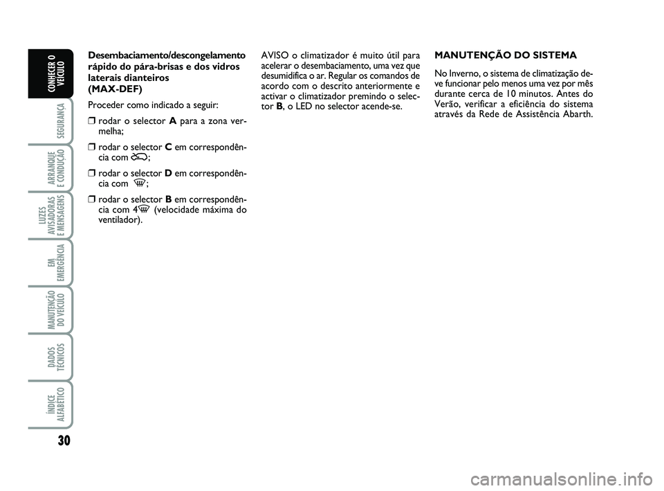 Abarth 500 2014  Manual de Uso e Manutenção (in Portuguese) 30
SEGURANÇA
ARRANQUE 
E CONDUÇÃO
LUZES
AVISADORAS 
E MENSAGENS
EM
EMERGÊNCIA
MANUTENÇÃO
DO VEÍCULO
DADOS
TÉCNICOS
ÍNDICE
ALFABÉTICO
CONHECER O
VEÍCULO
Desembaciamento/descongelamento
rápi