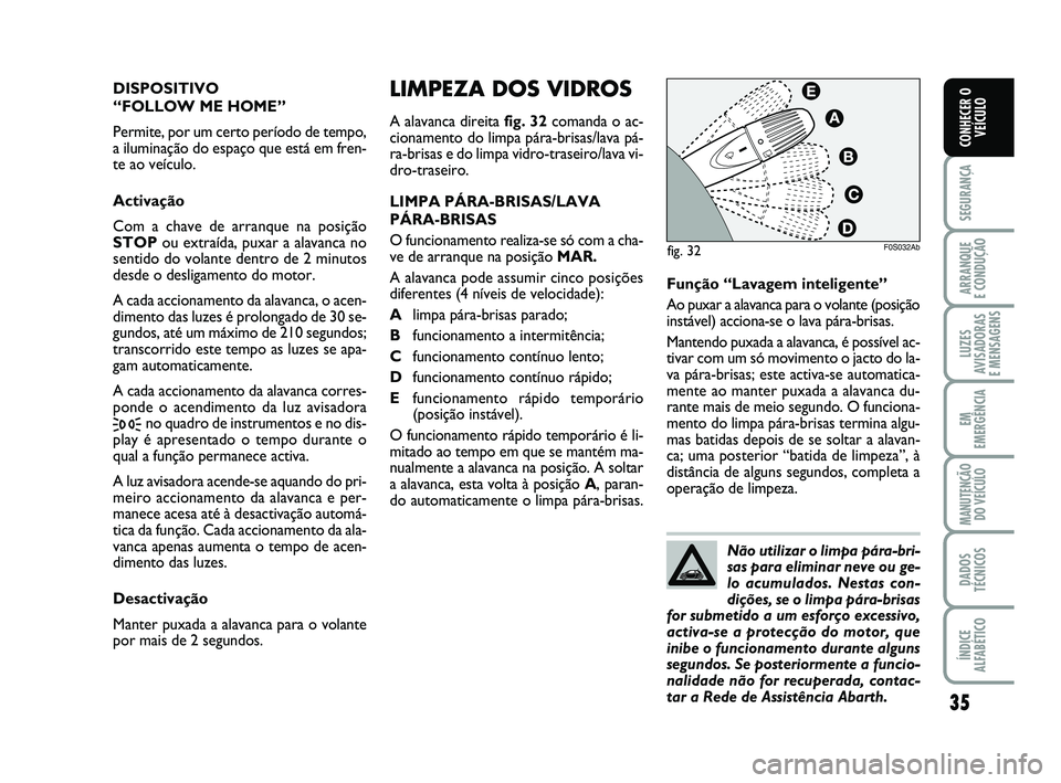 Abarth 500 2013  Manual de Uso e Manutenção (in Portuguese) 35
SEGURANÇA
ARRANQUE 
E CONDUÇÃO
LUZES
AVISADORAS 
E MENSAGENS
EM
EMERGÊNCIA
MANUTENÇÃO
DO VEÍCULO
DADOS
TÉCNICOS
ÍNDICE
ALFABÉTICO
CONHECER O
VEÍCULO
LIMPEZA DOS VIDROS
A alavanca direita