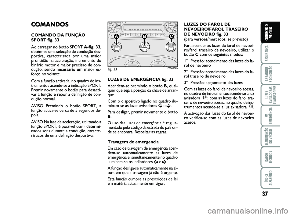 Abarth 500 2014  Manual de Uso e Manutenção (in Portuguese) 37
SEGURANÇA
ARRANQUE 
E CONDUÇÃO
LUZES
AVISADORAS 
E MENSAGENS
EM
EMERGÊNCIA
MANUTENÇÃO
DO VEÍCULO
DADOS
TÉCNICOS
ÍNDICE
ALFABÉTICO
CONHECER O
VEÍCULO
COMANDOS
COMANDO DA FUNÇÃO
SPORT fi