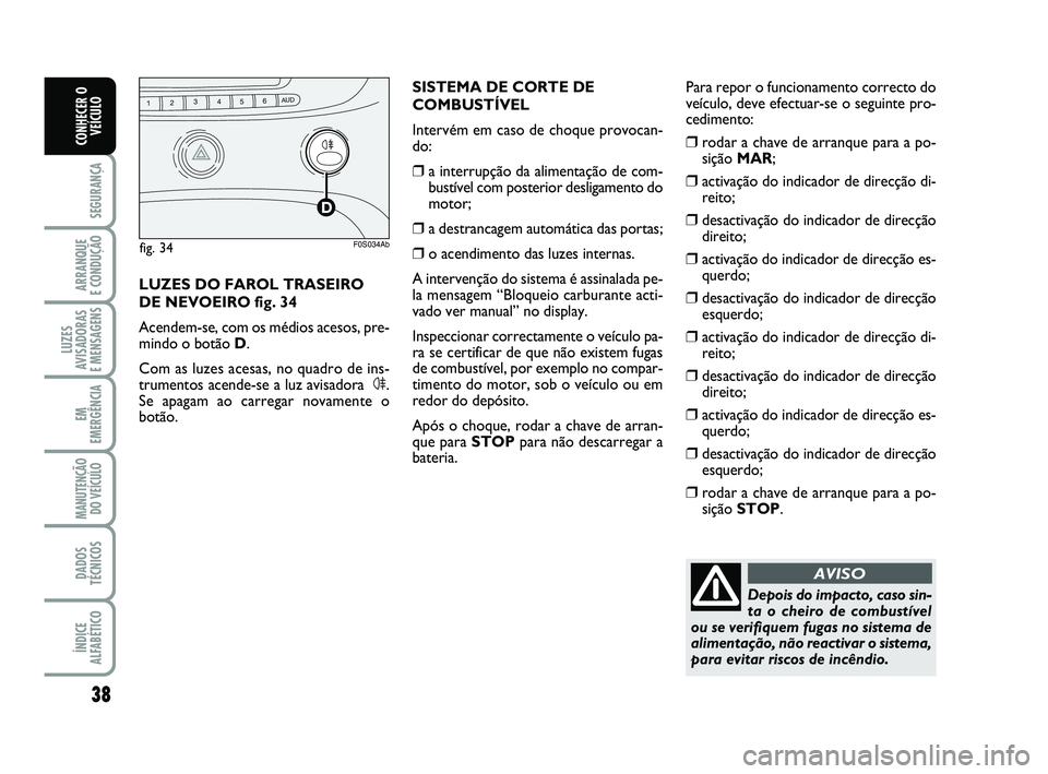 Abarth 500 2014  Manual de Uso e Manutenção (in Portuguese) 38
SEGURANÇA
ARRANQUE 
E CONDUÇÃO
LUZES
AVISADORAS 
E MENSAGENS
EM
EMERGÊNCIA
MANUTENÇÃO
DO VEÍCULO
DADOS
TÉCNICOS
ÍNDICE
ALFABÉTICO
CONHECER O
VEÍCULO
Depois do impacto, caso sin-
ta o che