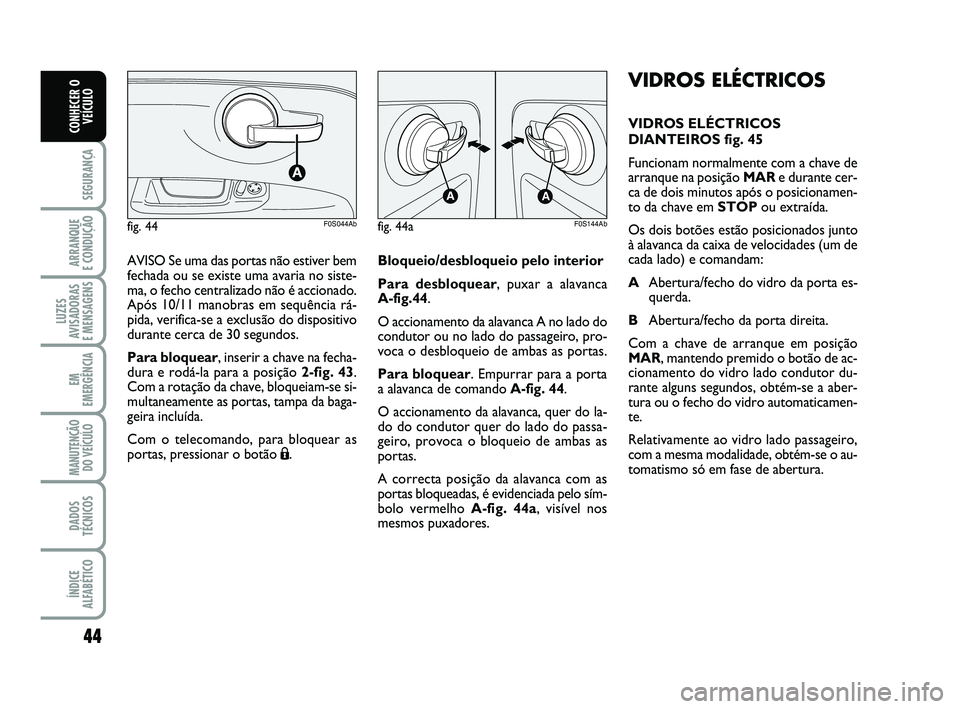 Abarth 500 2014  Manual de Uso e Manutenção (in Portuguese) 44
SEGURANÇA
ARRANQUE 
E CONDUÇÃO
LUZES
AVISADORAS 
E MENSAGENS
EM
EMERGÊNCIA
MANUTENÇÃO
DO VEÍCULO
DADOS
TÉCNICOS
ÍNDICE
ALFABÉTICO
CONHECER O
VEÍCULO
VIDROS ELÉCTRICOS
VIDROS ELÉCTRICOS