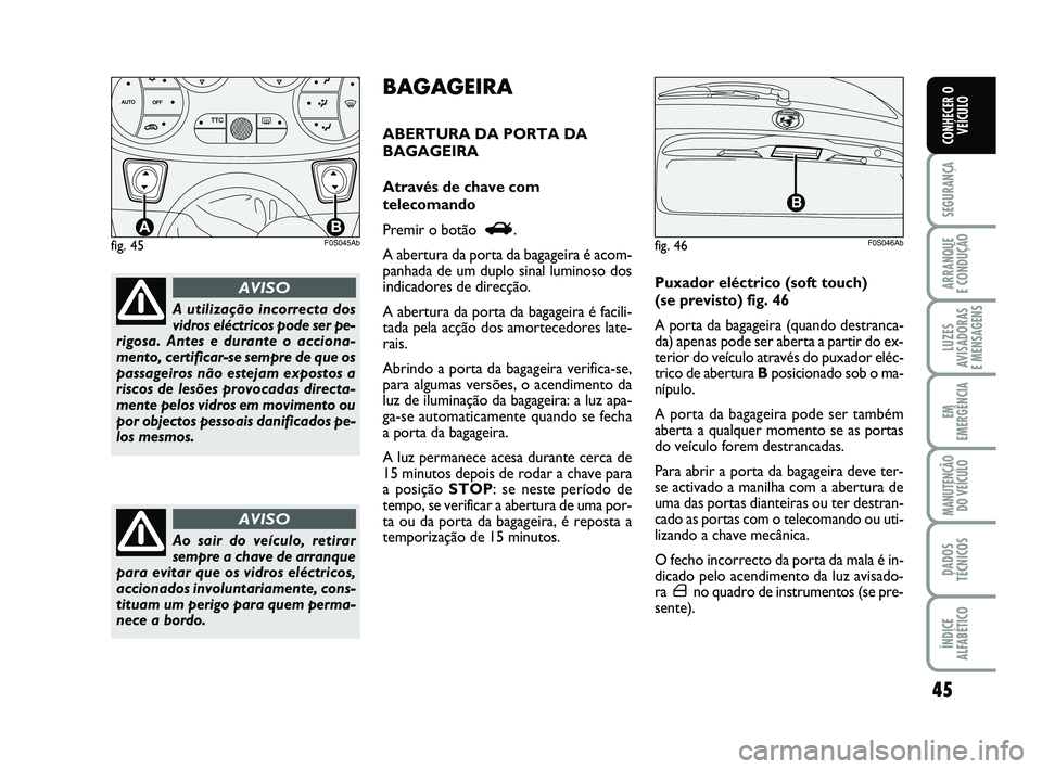 Abarth 500 2013  Manual de Uso e Manutenção (in Portuguese) 45
SEGURANÇA
ARRANQUE 
E CONDUÇÃO
LUZES
AVISADORAS 
E MENSAGENS
EM
EMERGÊNCIA
MANUTENÇÃO
DO VEÍCULO
DADOS
TÉCNICOS
ÍNDICE
ALFABÉTICO
CONHECER O
VEÍCULO
A utilização incorrecta dos
vidros 