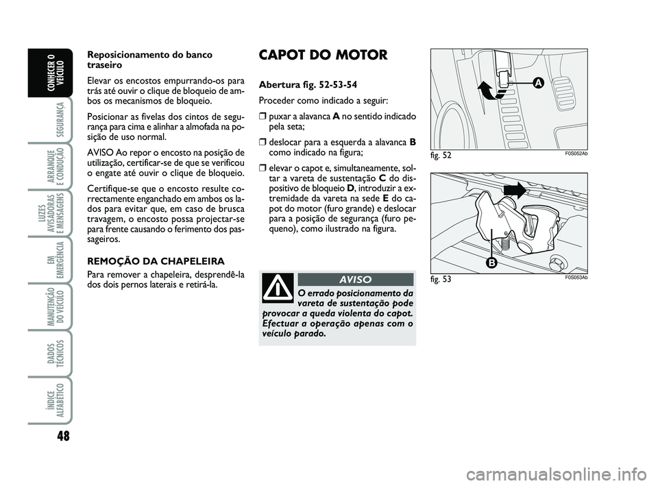 Abarth 500 2013  Manual de Uso e Manutenção (in Portuguese) 48
SEGURANÇA
ARRANQUE 
E CONDUÇÃO
LUZES
AVISADORAS 
E MENSAGENS
EM
EMERGÊNCIA
MANUTENÇÃO
DO VEÍCULO
DADOS
TÉCNICOS
ÍNDICE
ALFABÉTICO
CONHECER O
VEÍCULO
CAPOT DO MOTOR
Abertura fig. 52-53-54