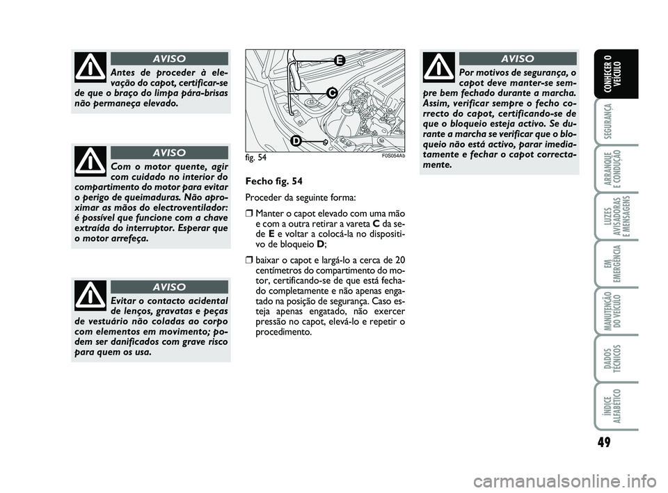 Abarth 500 2014  Manual de Uso e Manutenção (in Portuguese) 49
SEGURANÇA
ARRANQUE 
E CONDUÇÃO
LUZES
AVISADORAS 
E MENSAGENS
EM
EMERGÊNCIA
MANUTENÇÃO
DO VEÍCULO
DADOS
TÉCNICOS
ÍNDICE
ALFABÉTICO
CONHECER O
VEÍCULO
Antes de proceder à ele-
vação do 